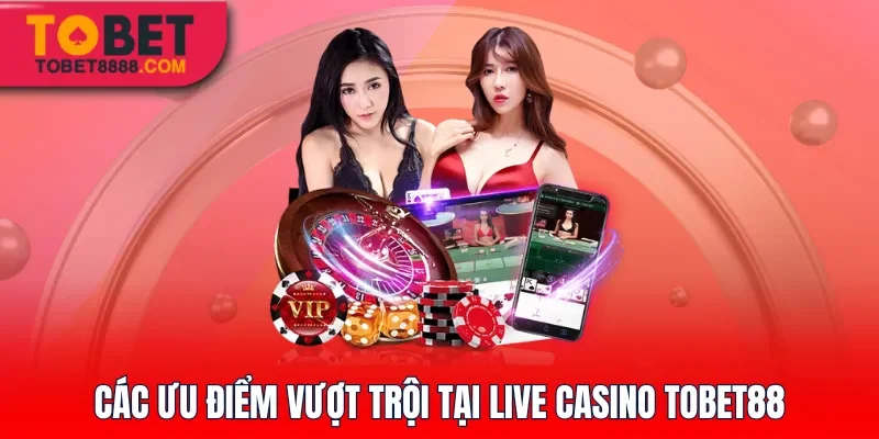 Các ưu điểm vượt trội tại casino Tobet88