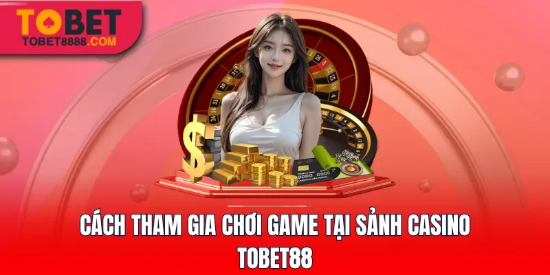 Cách tham gia chơi game tại sảnh Casino Tobet88