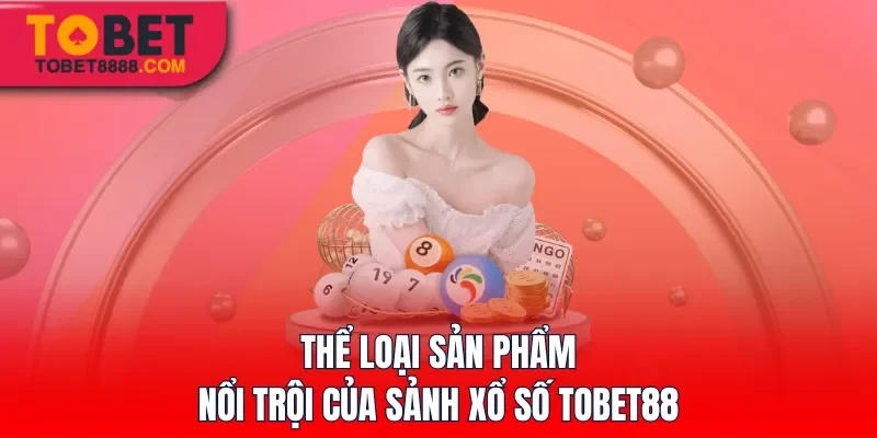 Thể loại sản phẩm nổi trội của sảnh Xổ Số Tobet88